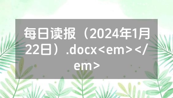 每日读报（2024年1月22日）.docx<em></em>