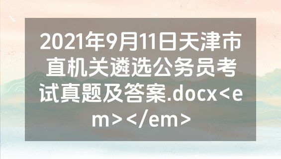 2021年9月11日天津市直机关遴选公务员考试真题及答案.docx<em></em>
