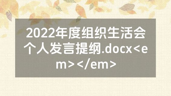 2022年度组织生活会个人发言提纲.docx<em></em>
