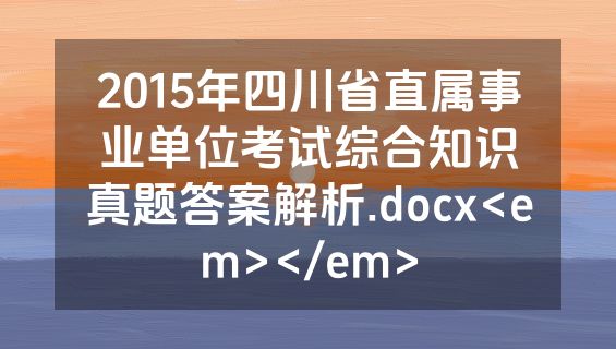 2015年四川省直属事业单位考试综合知识真题答案解析.docx<em></em>