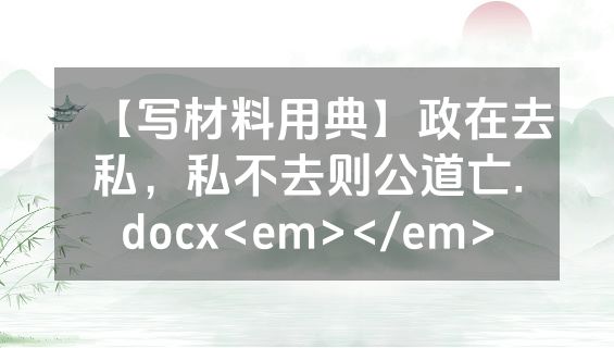【写材料用典】政在去私，私不去则公道亡.docx<em></em>