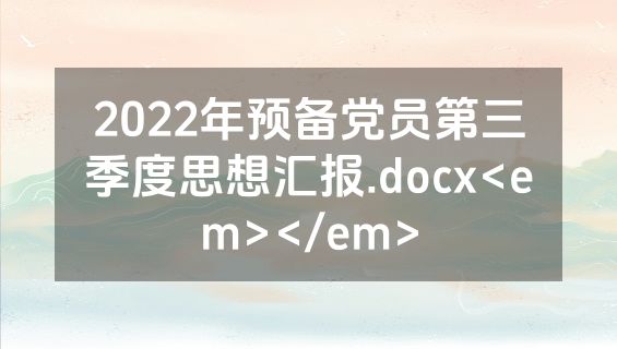 2022年预备党员第三季度思想汇报.docx<em></em>