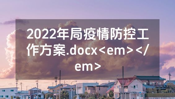 2022年局疫情防控工作方案.docx<em></em>