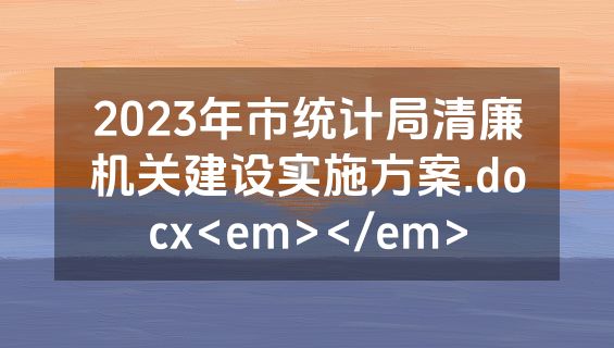 2023年市统计局清廉机关建设实施方案.docx<em></em>