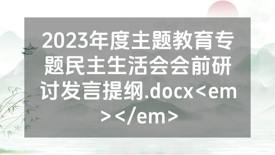 2023年度主题教育专题民主生活会会前研讨发言提纲.docx<em></em>