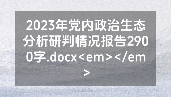 2023年党内政治生态分析研判情况报告2900字.docx<em></em>