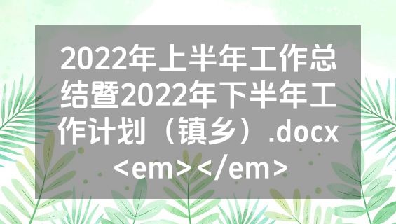 2022年上半年工作总结暨2022年下半年工作计划（镇乡）.docx<em></em>