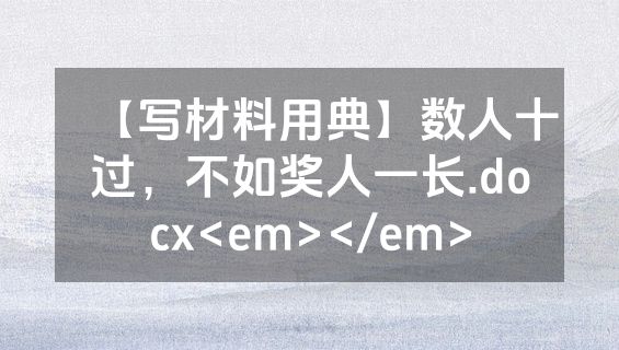 【写材料用典】数人十过，不如奖人一长.docx<em></em>