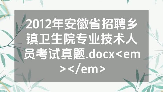 2012年安徽省招聘乡镇卫生院专业技术人员考试真题.docx<em></em>