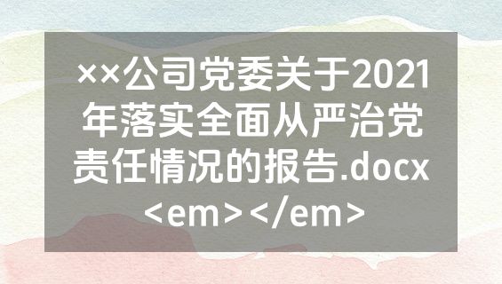 ××公司党委关于2021年落实全面从严治党责任情况的报告.docx<em></em>