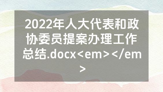 2022年人大代表和政协委员提案办理工作总结.docx<em></em>