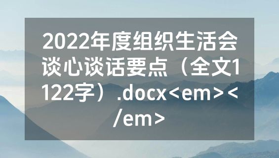 2022年度组织生活会谈心谈话要点（全文1122字）.docx<em></em>