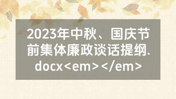 2023年中秋、国庆节前集体廉政谈话提纲.docx<em></em>