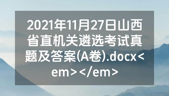2021年11月27日山西省直机关遴选考试真题及答案(A卷).docx<em></em>