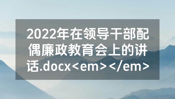 2022年在领导干部配偶廉政教育会上的讲话.docx<em></em>