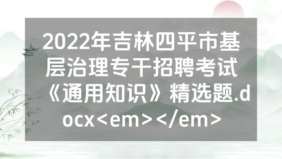 2022年吉林四平市基层治理专干招聘考试《通用知识》精选题.docx<em></em>