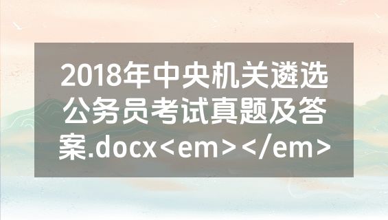 2018年中央机关遴选公务员考试真题及答案.docx<em></em>
