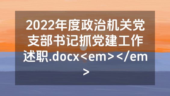 2022年度政治机关党支部书记抓党建工作述职.docx<em></em>