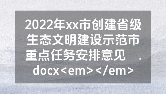2022年xx市创建省级生态文明建设示范市重点任务安排意见 .docx<em></em>