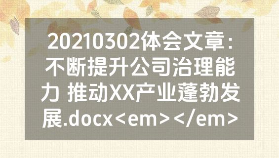 20210302体会文章：不断提升公司治理能力 推动XX产业蓬勃发展.docx<em></em>