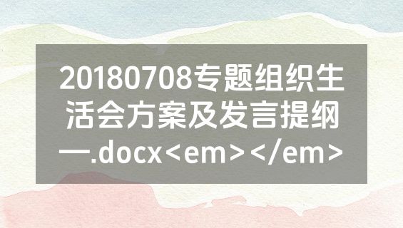 20180708专题组织生活会方案及发言提纲—.docx<em></em>