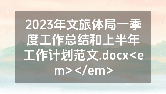 2023年文旅体局一季度工作总结和上半年工作计划范文.docx<em></em>