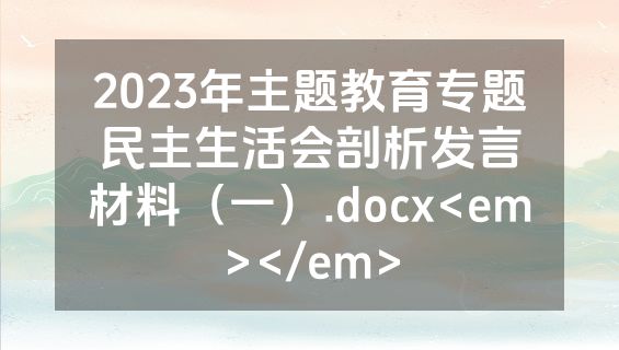 2023年主题教育专题民主生活会剖析发言材料（一）.docx<em></em>