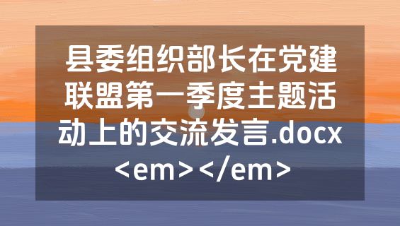 县委组织部长在党建联盟第一季度主题活动上的交流发言.docx<em></em>