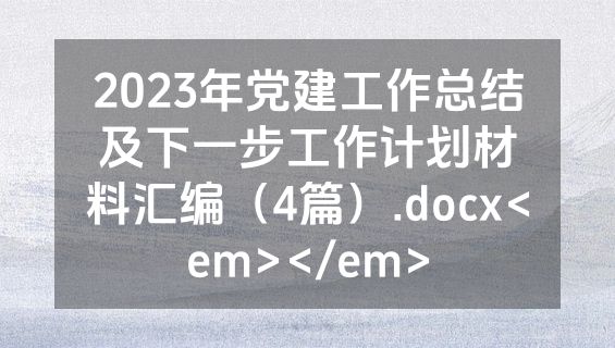 2023年党建工作总结及下一步工作计划材料汇编（4篇）.docx<em></em>