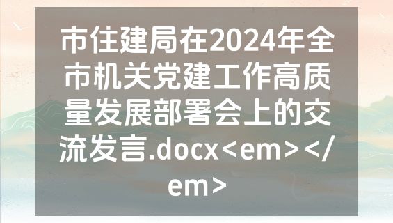 市住建局在2024年全市机关党建工作高质量发展部署会上的交流发言.docx<em></em>