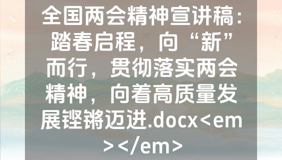 全国两会精神宣讲稿：踏春启程，向“新”而行，贯彻落实两会精神，向着高质量发展铿锵迈进.docx<em></em>