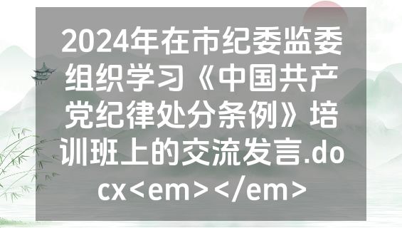 2024年在市纪委监委组织学习《中国共产党纪律处分条例》培训班上的交流发言.docx<em></em>