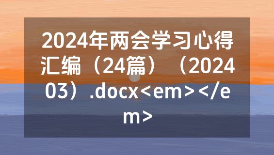 2024年两会学习心得汇编（24篇）（202403）.docx<em></em>