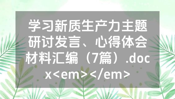 学习新质生产力主题研讨发言、心得体会材料汇编（7篇）.docx<em></em>