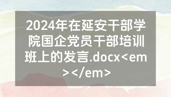 2024年在延安干部学院国企党员干部培训班上的发言.docx<em></em>