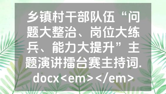 乡镇村干部队伍“问题大整治、岗位大练兵、能力大提升”主题演讲擂台赛主持词.docx<em></em>