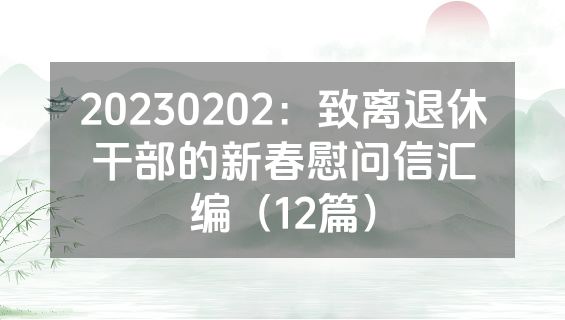 20230202：致离退休干部的新春慰问信汇编（12篇）
