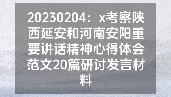20230204：x考察陕西延安和河南安阳重要讲话精神心得体会范文20篇研讨发言材料