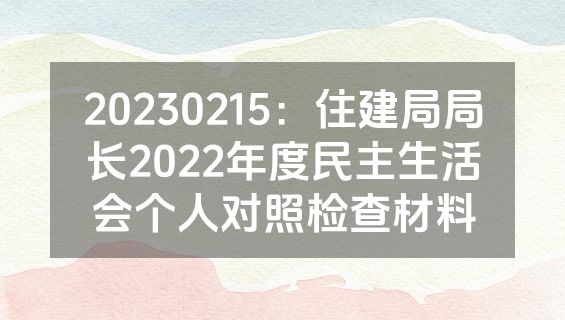 20230215：住建局局长2022年度民主生活会个人对照检查材料