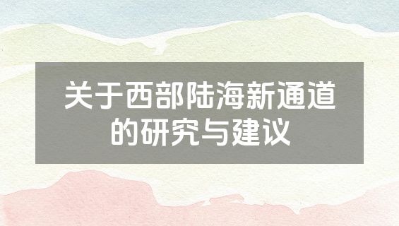 关于西部陆海新通道的研究与建议