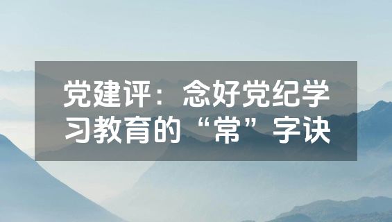 党建评：念好党纪学习教育的“常”字诀