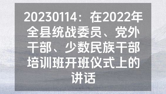 20230114：在2022年全县统战委员、党外干部、少数民族干部培训班开班仪式上的讲话