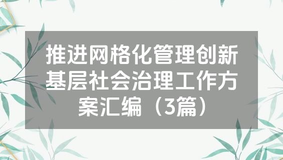 推进网格化管理创新基层社会治理工作方案汇编（3篇）