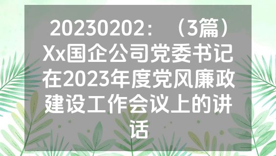 20230202：（3篇）Xx国企公司党委书记在2023年度党风廉政建设工作会议上的讲话