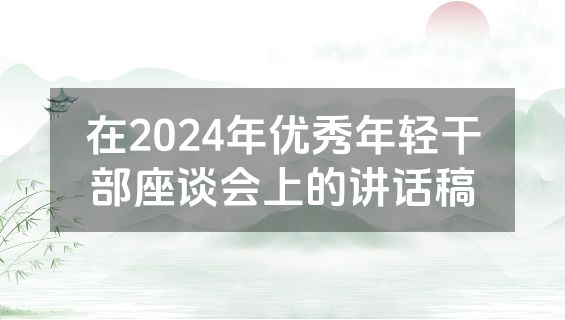 在2024年优秀年轻干部座谈会上的讲话稿