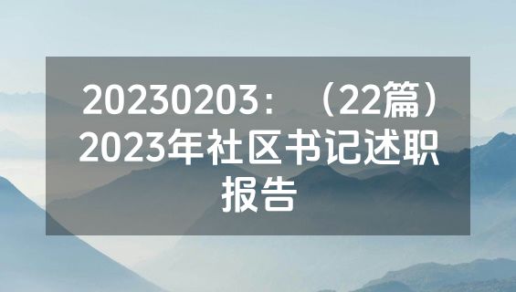20230203：（22篇）2023年社区书记述职报告