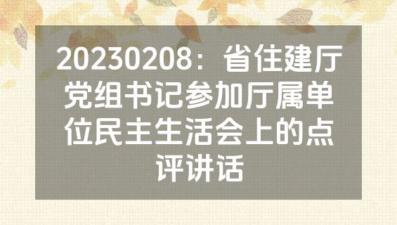 20230208：省住建厅党组书记参加厅属单位民主生活会上的点评讲话