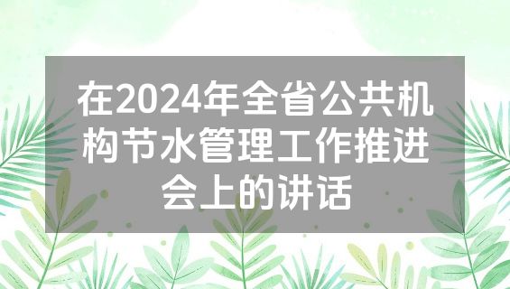 在2024年全省公共机构节水管理工作推进会上的讲话