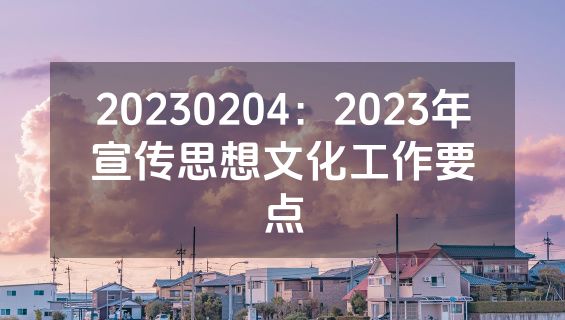 20230204：2023年宣传思想文化工作要点