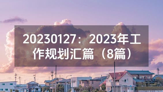 20230127：2023年工作规划汇篇（8篇）